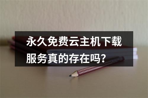 永久免费云主机下载服务真的存在吗？