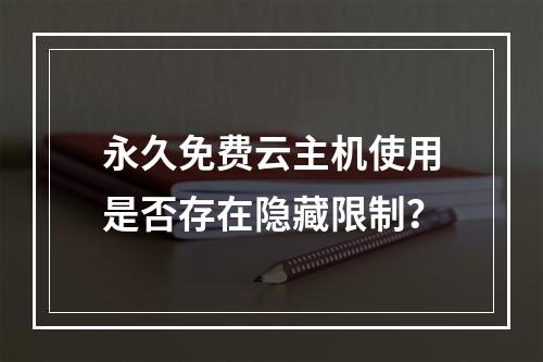 永久免费云主机使用是否存在隐藏限制？