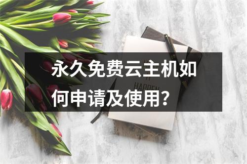 永久免费云主机如何申请及使用？
