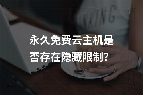 永久免费云主机是否存在隐藏限制？