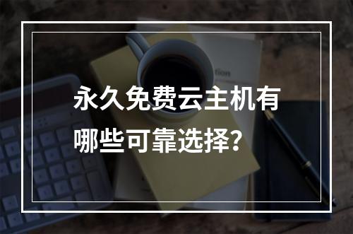 永久免费云主机有哪些可靠选择？