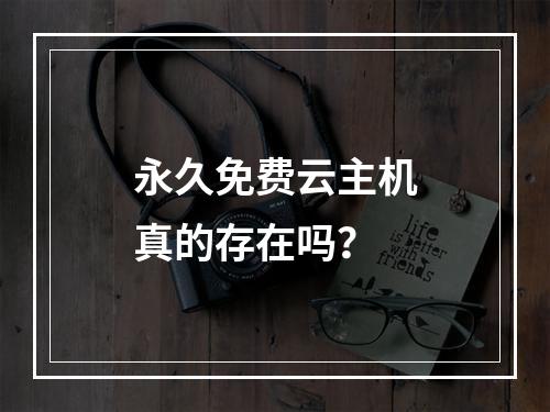 永久免费云主机真的存在吗？