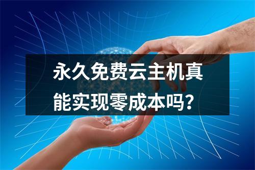 永久免费云主机真能实现零成本吗？