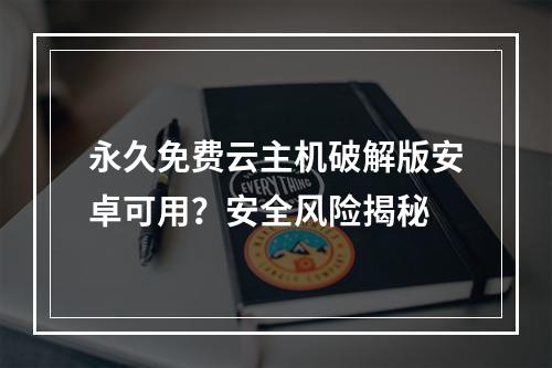 永久免费云主机破解版安卓可用？安全风险揭秘