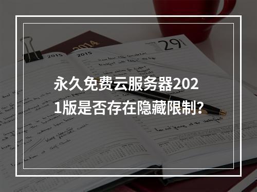 永久免费云服务器2021版是否存在隐藏限制？