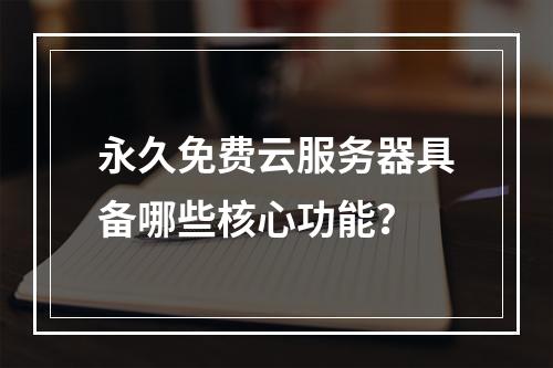 永久免费云服务器具备哪些核心功能？