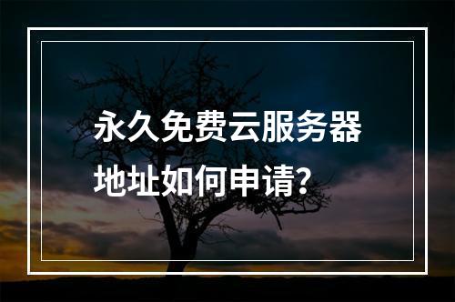 永久免费云服务器地址如何申请？