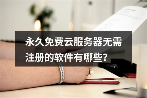 永久免费云服务器无需注册的软件有哪些？