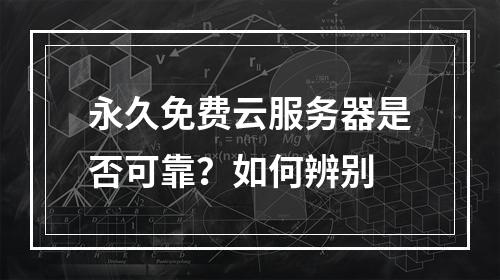 永久免费云服务器是否可靠？如何辨别