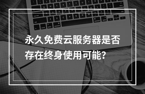 永久免费云服务器是否存在终身使用可能？