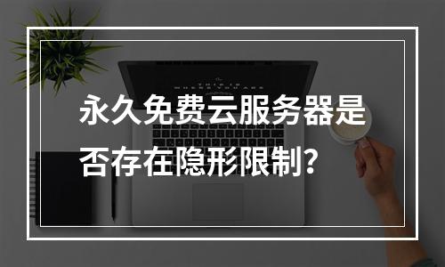永久免费云服务器是否存在隐形限制？