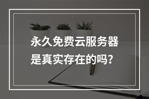永久免费云服务器是真实存在的吗？
