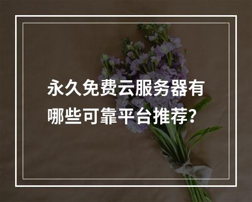 永久免费云服务器有哪些可靠平台推荐？