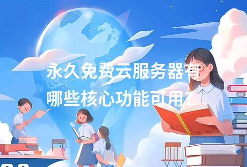 永久免费云服务器有哪些核心功能可用？