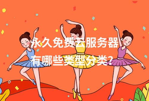 永久免费云服务器有哪些类型分类？