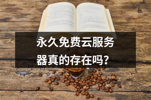 永久免费云服务器真的存在吗？