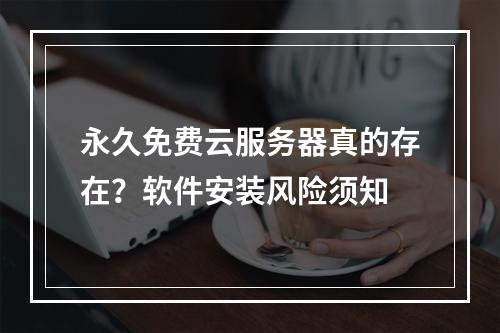 永久免费云服务器真的存在？软件安装风险须知