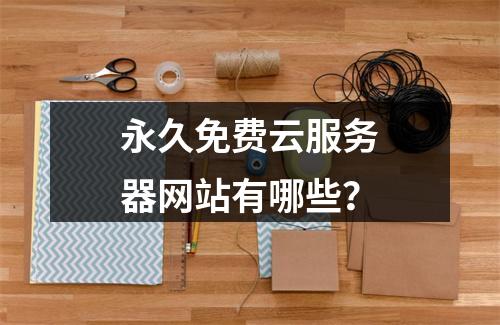 永久免费云服务器网站有哪些？