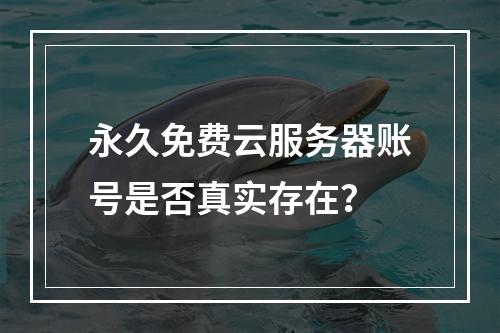 永久免费云服务器账号是否真实存在？