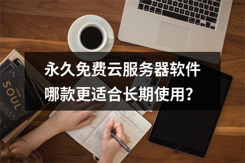 永久免费云服务器软件哪款更适合长期使用？