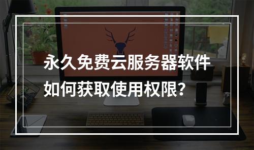永久免费云服务器软件如何获取使用权限？