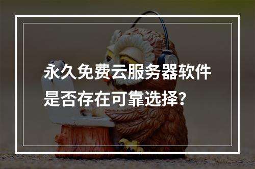 永久免费云服务器软件是否存在可靠选择？