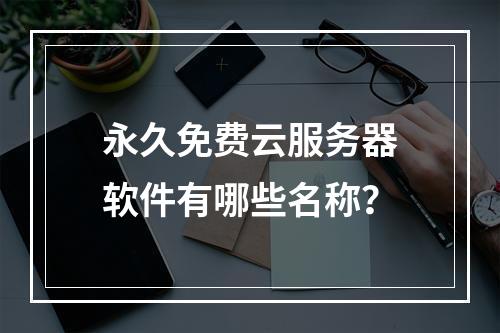 永久免费云服务器软件有哪些名称？