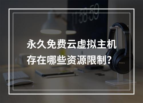 永久免费云虚拟主机存在哪些资源限制？