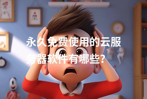 永久免费使用的云服务器软件有哪些？