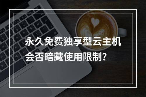 永久免费独享型云主机会否暗藏使用限制？