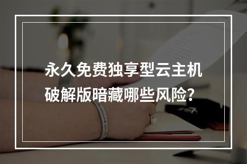 永久免费独享型云主机破解版暗藏哪些风险？
