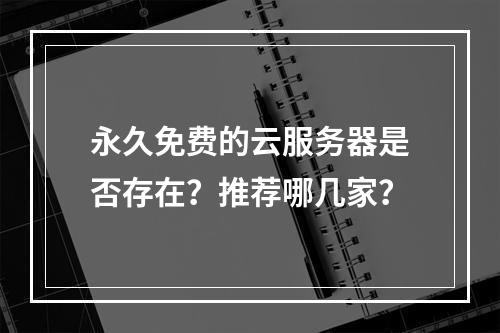 永久免费的云服务器是否存在？推荐哪几家？