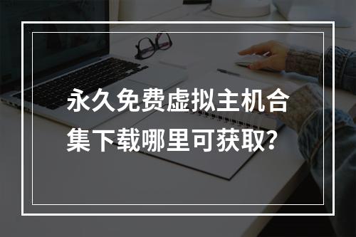 永久免费虚拟主机合集下载哪里可获取？