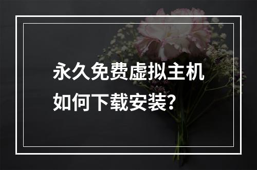 永久免费虚拟主机如何下载安装？
