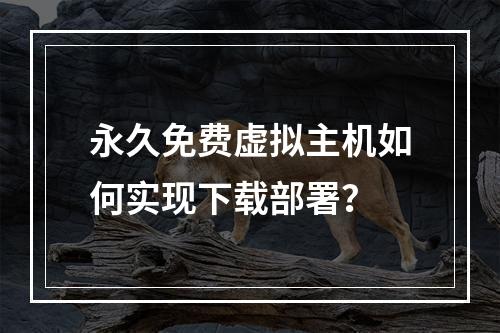 永久免费虚拟主机如何实现下载部署？