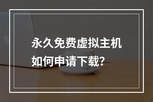 永久免费虚拟主机如何申请下载？