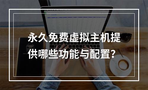 永久免费虚拟主机提供哪些功能与配置？