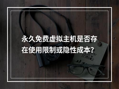 永久免费虚拟主机是否存在使用限制或隐性成本？