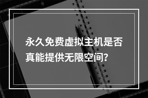 永久免费虚拟主机是否真能提供无限空间？