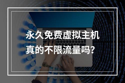 永久免费虚拟主机真的不限流量吗？
