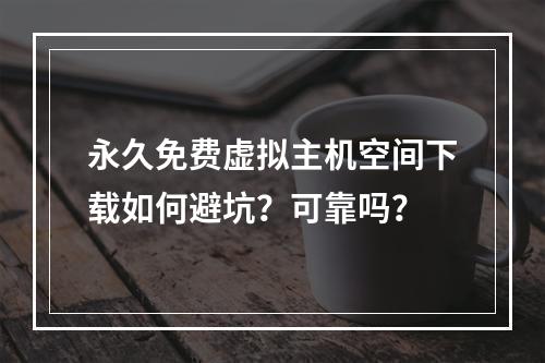 永久免费虚拟主机空间下载如何避坑？可靠吗？