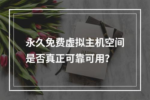 永久免费虚拟主机空间是否真正可靠可用？
