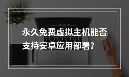 永久免费虚拟主机能否支持安卓应用部署？
