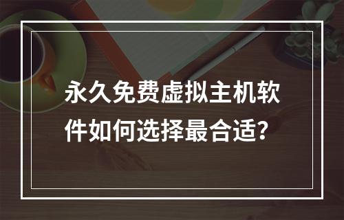 永久免费虚拟主机软件如何选择最合适？