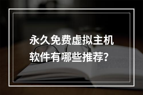 永久免费虚拟主机软件有哪些推荐？