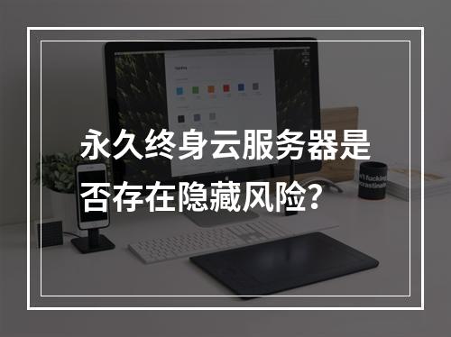永久终身云服务器是否存在隐藏风险？