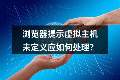 浏览器提示虚拟主机未定义应如何处理？