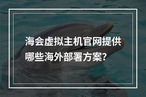 海会虚拟主机官网提供哪些海外部署方案？