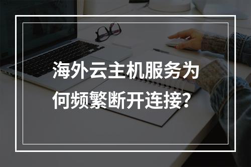 海外云主机服务为何频繁断开连接？