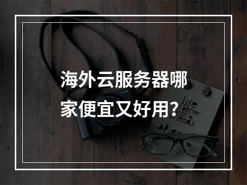 海外云服务器哪家便宜又好用？